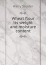 Wheat flour its weight and moisture content - Harry Snyder