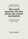 The world machine; the first phase; the cosmic mechanism - Carl Snyder