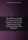 The Military Annals of Greece from the Earliest Time to the Beginning of the Peloponnesian War, Volume 1 - William Lamartine Snyder