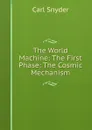 The World Machine: The First Phase: The Cosmic Mechanism - Carl Snyder