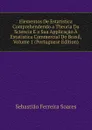 Elementos De Estatistica Comprehendendo a Theoria Da Sciencia E a Sua Applicacao A Estatistica Commercial Do Brasil, Volume 1 (Portuguese Edition) - Sebastião Ferreira Soares