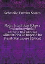 Notas Estatisticas Sobre a Producao Agricola E Carestia Dos Generos Alimenticios No Imperio Do Brasil (Portuguese Edition) - Sebastião Ferreira Soares