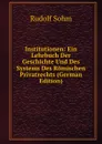 Institutionen: Ein Lehrbuch Der Geschichte Und Des Systems Des Romischen Privatrechts (German Edition) - Rudolf Sohm