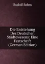 Die Entstehung Des Deutschen Stadtewesens: Eine Festschrift (German Edition) - Rudolf Sohm