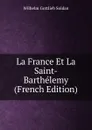 La France Et La Saint-Barthelemy (French Edition) - Wilhelm Gottlieb Soldan