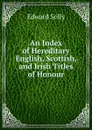 An Index of Hereditary English, Scottish, and Irish Titles of Honour - Edward Solly