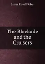 The Blockade and the Cruisers - James Russell Soley