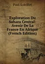 Exploration Du Sahara Central: Avenir De La France En Afrique (French Edition) - Paul Soleillet