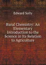 Rural Chemistry: An Elementary Introduction to the Science in Its Relation to Agriculture - Edward Solly