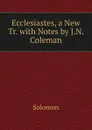 Ecclesiastes, a New Tr. with Notes by J.N. Coleman - Solomon