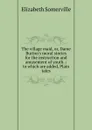 The village maid, or, Dame Burton.s moral stories for the instruction and amusement of youth .: to which are added, Plain tales - Elizabeth Somerville