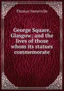 George Square, Glasgow; and the lives of those whom its statues commemorate - Thomas Somerville