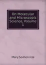 On Molecular and Microscopic Science, Volume 1 - Mary Somerville