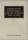History of the British Legion, and War in Spain Publ. in Parts. - Alexander Somerville