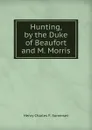 Hunting, by the Duke of Beaufort and M. Morris - Henry Charles F. Somerset