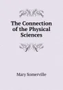 The Connection of the Physical Sciences - Mary Somerville
