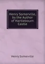 Henry Somerville, by the Author of Hartlebourn Castle - Henry Somerville