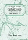 Ten months a captive among Filipinos: being a narrative of adventure and observation during imprisonment on the island of Luzon, P.I. - Albert Sonnichsen