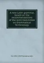 A new Latin grammar, based on the recommendations of the Joint Committee on Grammatical Terminology - E A. 1851-1929 Sonnenschein