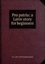 Pro patria: a Latin story for beginners - E A. 1851-1929 Sonnenschein