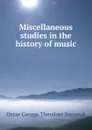 Miscellaneous studies in the history of music - Oscar George Theodore Sonneck