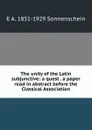 The unity of the Latin subjunctive: a quest . a paper read in abstract before the Classical Association - E A. 1851-1929 Sonnenschein