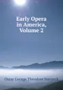 Early Opera in America, Volume 2 - Oscar George Theodore Sonneck