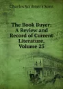 The Book Buyer: A Review and Record of Current Literature, Volume 23 - Charles Scribner's Sons