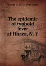 The epidemic of typhoid fever at Ithaca, N. Y - George A. 1870-1948 Soper