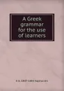 A Greek grammar for the use of learners - E A. 1807-1883 Sophocles