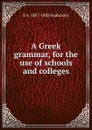 A Greek grammar, for the use of schools and colleges - E A. 1807-1883 Sophocles