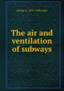 The air and ventilation of subways - George A. 1870-1948 Soper