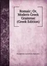 Romaic; Or, Modern Greek Grammar (Greek Edition) - Evangelinus Apostolides Sophocles