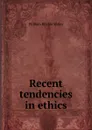 Recent tendencies in ethics - William Ritchie Sorley