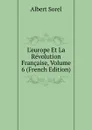 L.europe Et La Revolution Francaise, Volume 6 (French Edition) - Albert Sorel