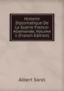 Histoire Diplomatique De La Guerre Franco-Allemande, Volume 1 (French Edition) - Albert Sorel