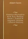 Kwestya Wschodnia W W. Xviii: Rozbior Polski I Traktat W Kajnardi, Volume 2 (Polish Edition) - Albert Sorel