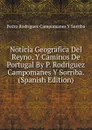 Noticia Geografica Del Reyno, Y Caminos De Portugal By P. Rodriguez Campomanes Y Sorriba. (Spanish Edition) - Pedro Rodriguez Campomanes Y Sorriba