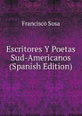 Escritores Y Poetas Sud-Americanos (Spanish Edition) - Francisco Sosa