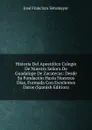 Historia Del Apostolico Colegio De Nuestra Senora De Guadalupe De Zacatecas: Desde Su Fundacion Hasta Nuestros Dias, Formada Con Excelentes Datos (Spanish Edition) - José Francisco Sotomayor