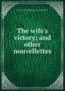 The wife.s victory; and other nouvellettes - Emma Dorothy Eliza Nevitte Southworth