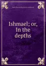 Ishmael; or, In the depths - Emma Dorothy Eliza Nevitte Southworth