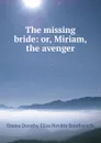 The missing bride: or, Miriam, the avenger - Emma Dorothy Eliza Nevitte Southworth