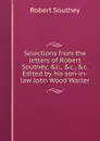 Selections from the letters of Robert Southey, .c., .c., .c. Edited by his son-in-law John Wood Warter - Robert Southey