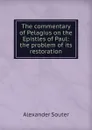 The commentary of Pelagius on the Epistles of Paul: the problem of its restoration - Alexander Souter