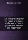 An attic philosopher in Paris, or A peep at the world from a garret: the journal of a happy man - Emile Souvestre