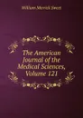 The American Journal of the Medical Sciences, Volume 121 - William Merrick Sweet