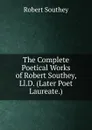 The Complete Poetical Works of Robert Southey, Ll.D. (Later Poet Laureate.) - Robert Southey