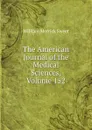 The American Journal of the Medical Sciences, Volume 152 - William Merrick Sweet