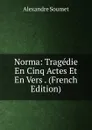 Norma: Tragedie En Cinq Actes Et En Vers . (French Edition) - Alexandre Soumet